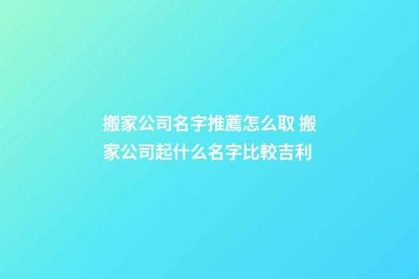 搬家公司名字推薦怎么取 搬家公司起什么名字比較吉利-第1張-公司起名-玄機派